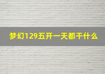 梦幻129五开一天都干什么