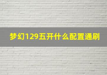 梦幻129五开什么配置通刷