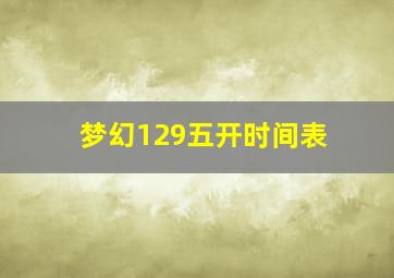 梦幻129五开时间表