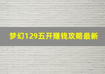 梦幻129五开赚钱攻略最新