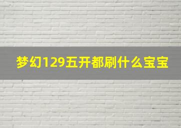 梦幻129五开都刷什么宝宝