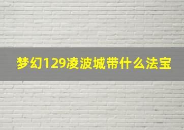 梦幻129凌波城带什么法宝