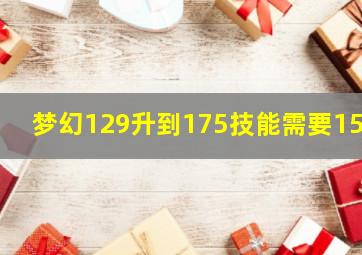 梦幻129升到175技能需要150