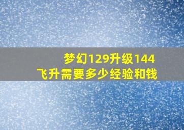 梦幻129升级144飞升需要多少经验和钱