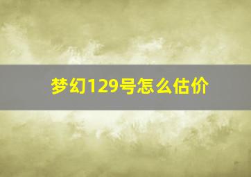 梦幻129号怎么估价