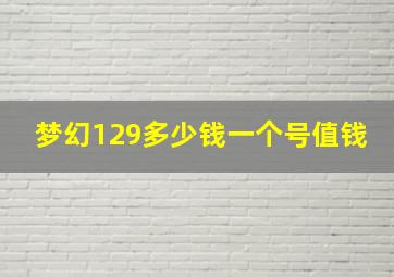 梦幻129多少钱一个号值钱