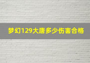 梦幻129大唐多少伤害合格