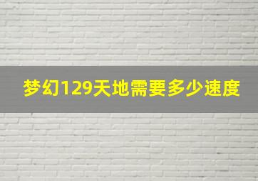 梦幻129天地需要多少速度