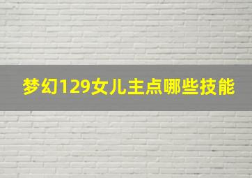 梦幻129女儿主点哪些技能