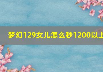 梦幻129女儿怎么秒1200以上