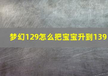 梦幻129怎么把宝宝升到139