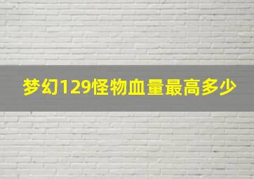 梦幻129怪物血量最高多少