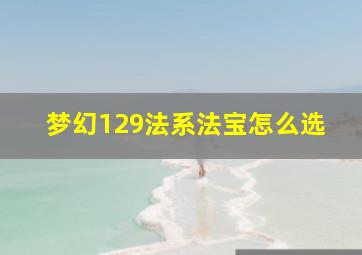 梦幻129法系法宝怎么选