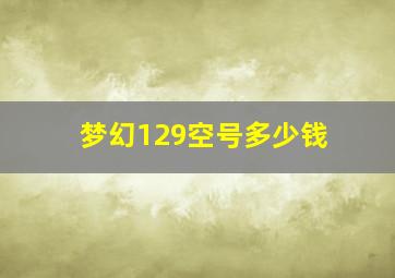 梦幻129空号多少钱