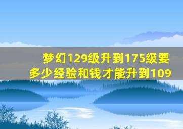 梦幻129级升到175级要多少经验和钱才能升到109