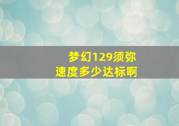 梦幻129须弥速度多少达标啊