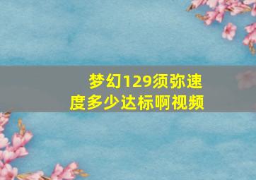 梦幻129须弥速度多少达标啊视频