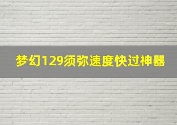 梦幻129须弥速度快过神器