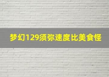 梦幻129须弥速度比美食怪