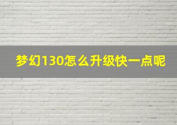 梦幻130怎么升级快一点呢