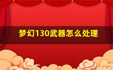 梦幻130武器怎么处理