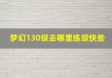 梦幻130级去哪里练级快些