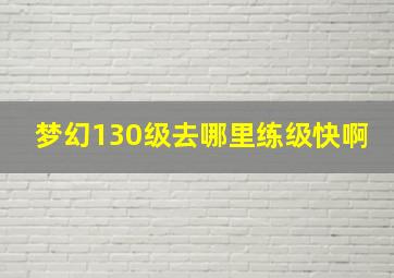 梦幻130级去哪里练级快啊