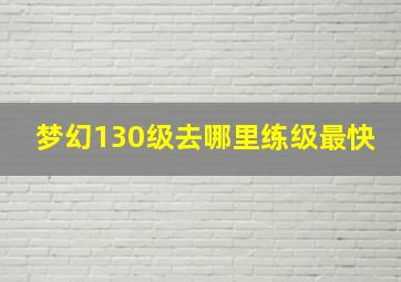 梦幻130级去哪里练级最快