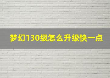 梦幻130级怎么升级快一点