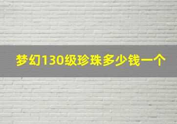 梦幻130级珍珠多少钱一个