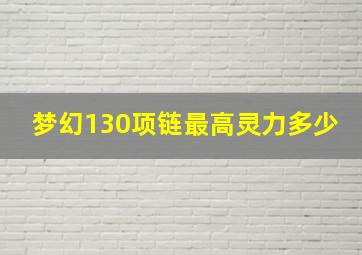 梦幻130项链最高灵力多少