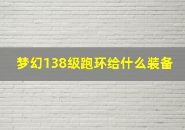 梦幻138级跑环给什么装备