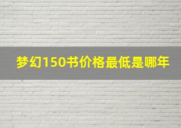 梦幻150书价格最低是哪年