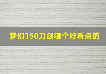 梦幻150刀剑哪个好看点的