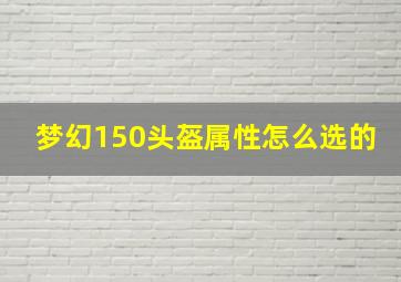 梦幻150头盔属性怎么选的