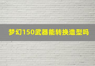 梦幻150武器能转换造型吗