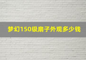 梦幻150级扇子外观多少钱