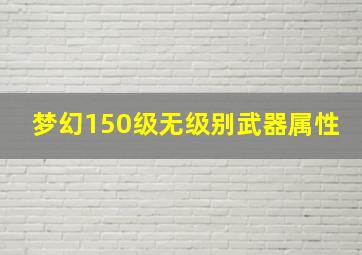 梦幻150级无级别武器属性