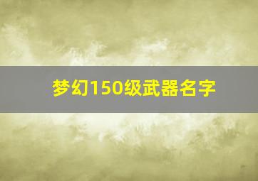 梦幻150级武器名字