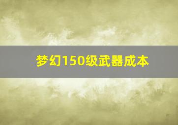 梦幻150级武器成本