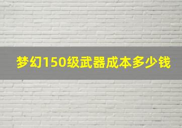 梦幻150级武器成本多少钱