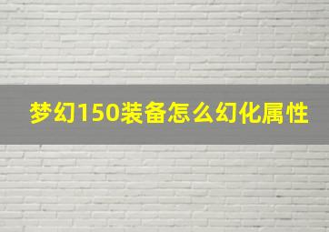 梦幻150装备怎么幻化属性