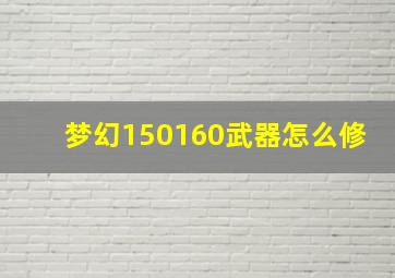 梦幻150160武器怎么修