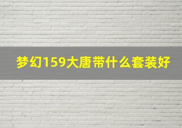 梦幻159大唐带什么套装好