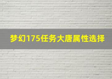 梦幻175任务大唐属性选择