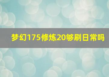 梦幻175修炼20够刷日常吗