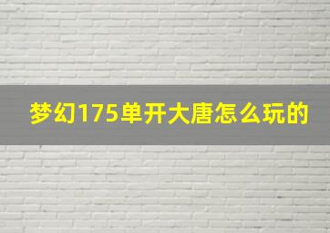 梦幻175单开大唐怎么玩的