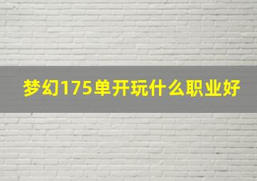 梦幻175单开玩什么职业好