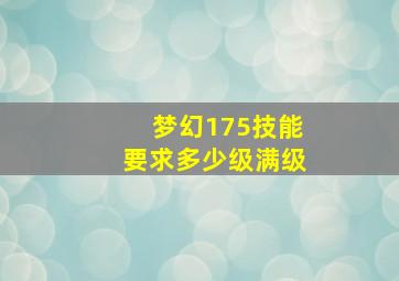 梦幻175技能要求多少级满级