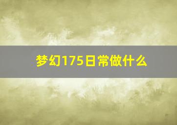 梦幻175日常做什么